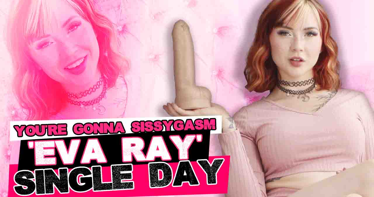 You're Gonna Sissygasm 'Eva-Ray' Single Day