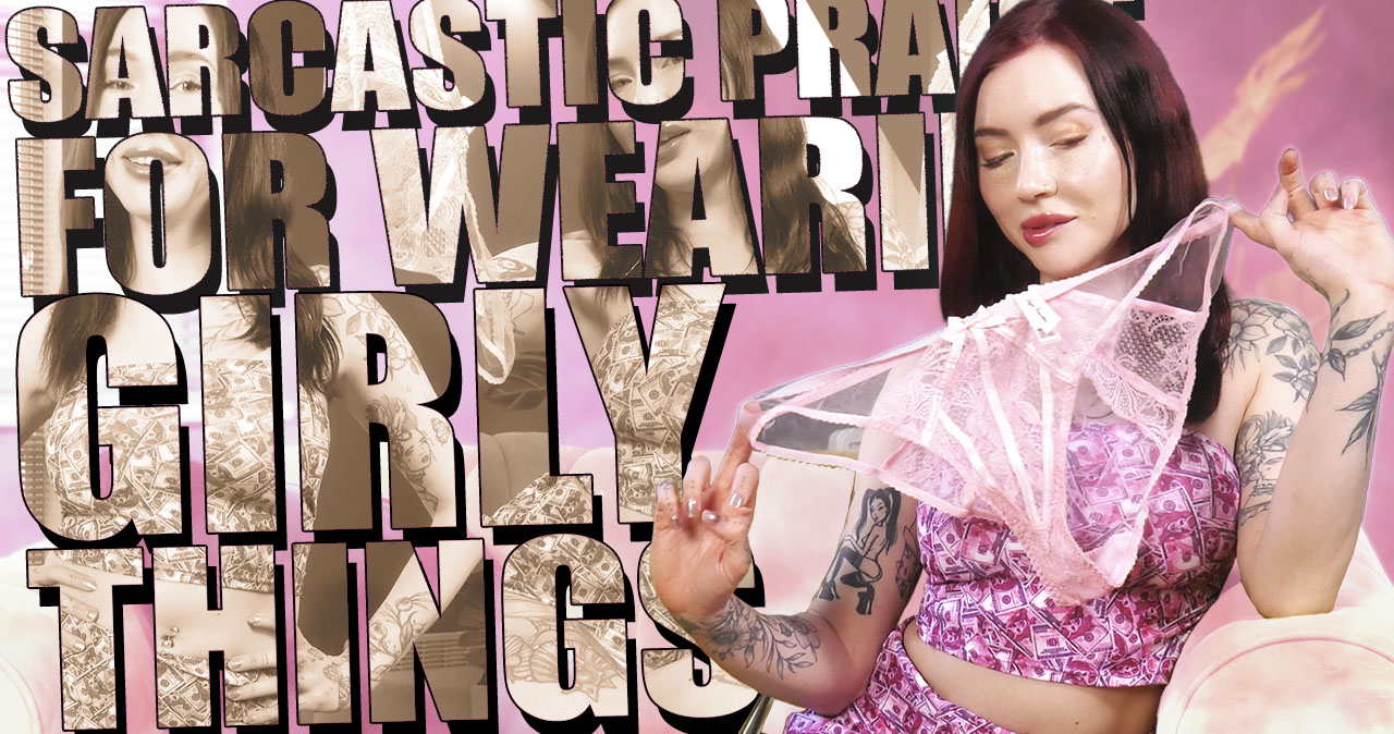 Sarcastic Praise... For Wearing Girly Things
